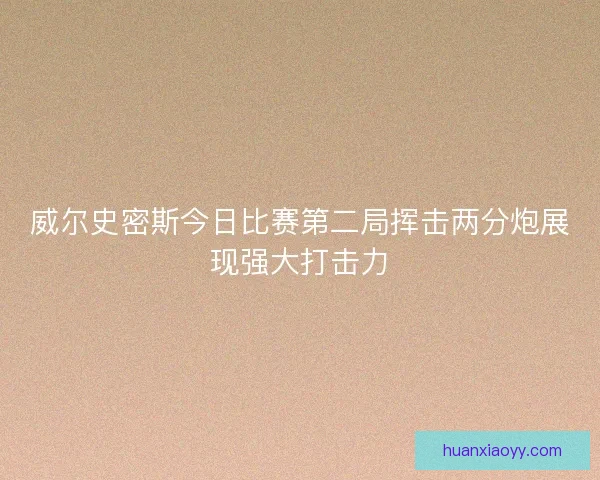 威尔史密斯今日比赛第二局挥击两分炮展现强大打击力