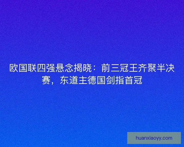 欧国联四强悬念揭晓：前三冠王齐聚半决赛，东道主德国剑指首冠