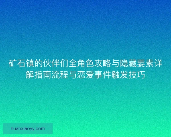 矿石镇的伙伴们全角色攻略与隐藏要素详解指南流程与恋爱事件触发技巧